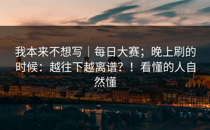 我本来不想写｜每日大赛；晚上刷的时候：越往下越离谱？！看懂的人自然懂