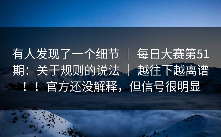 有人发现了一个细节 ｜ 每日大赛第51期：关于规则的说法 ｜ 越往下越离谱！！官方还没解释，但信号很明显
